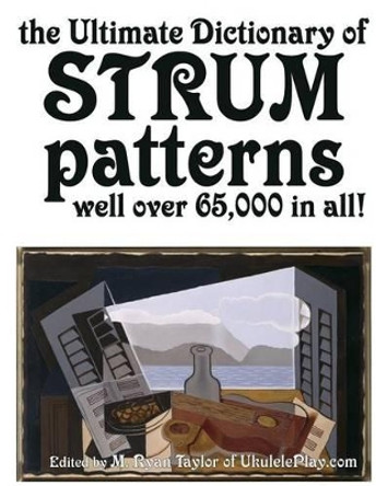 The Ultimate Dictionary of Strum Patterns: Well over 65,000 in all! by M Ryan Taylor 9781508775867