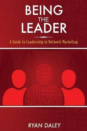 Being the Leader: A Guide to Leadership in Network Marketing by Ryan Daley 9781489550521