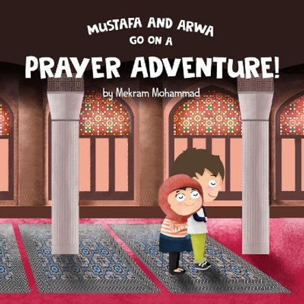 Mustafa and Arwa Go on a Prayer Adventure! by Mekram Mohammad 9781535470865