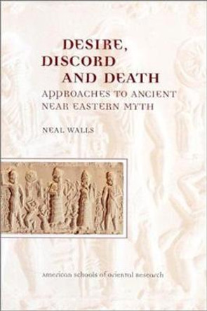 Desire, Discord and Death: Approaches to the Ancient near Eastern Myth by Neal Walls