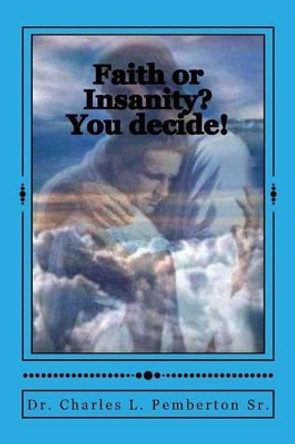 Faith or Insanity? You decide! by C L Pemberton Sr 9781499517514