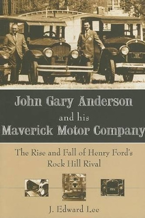 John Gary Anderson and His Maverick Motor Company: The Rise and Fall of Henry Ford's Rock Hill Rival by J. Edward Lee 9781596292291