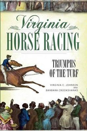 Virginia Horse Racing: Triumphs of the Turf by Virginia C Johnson 9781596294394