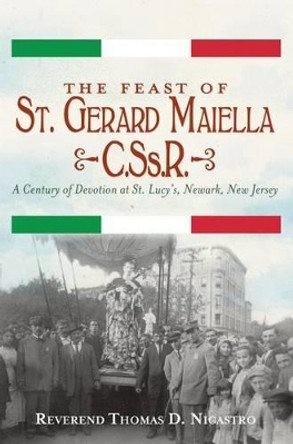 The Feast of St. Gerard Maiella, C.SS.R.:: A Century of Devotion at St. Lucy's, Newark by Priest Thomas Nicastro 9781609498078