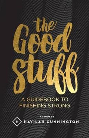 The Good Stuff: A guidebook to finishing strong by Havilah M Cunnington 9781508892366