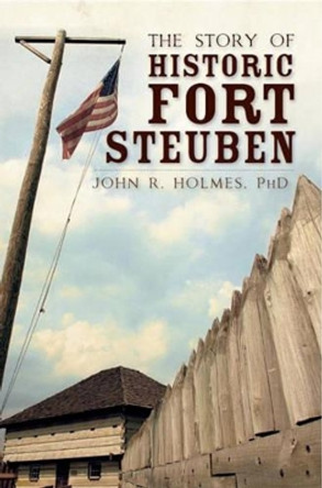 The Story of Historic Fort Steuben by John R. Holmes 9781596299085
