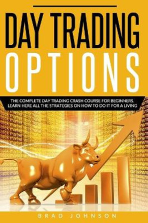 Day Trading Options: The Complete day trading crash course for beginners. Learn here all the strategies on how to do it for a living. by Brad Johnson 9798654190789