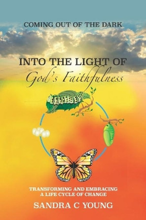 Coming Out of the Dark Into the Light of God's Faithfulness: Transforming and Embracing a Life Cycle of Change by Sandra C Young 9798667456513