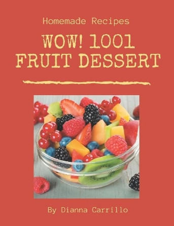 Wow! 1001 Homemade Fruit Dessert Recipes: A Homemade Fruit Dessert Cookbook Everyone Loves! by Dianna Carrillo 9798697748824
