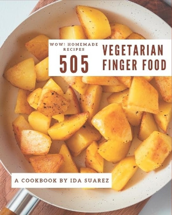 Wow! 505 Homemade Vegetarian Finger Food Recipes: From The Homemade Vegetarian Finger Food Cookbook To The Table by Ida Suarez 9798697722732