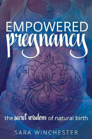 Empowered Pregnancy: The secret wisdom to natural birth by Sara Winchester 9781975899578