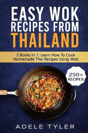 Easy Wok Recipes From Thailand: 3 Books In 1: Learn How To Cook Homemade Stir Fry Thai DIshes by Adele Tyler 9798701275742