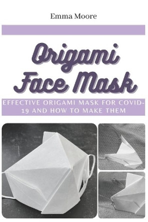 Origami Face Mask: Effective Origami Mask for COVID-19 and How to Make Them by Emma Moore 9798702663418