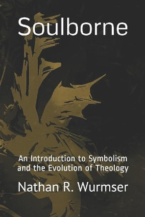 Soulborne: An Introduction to Symbolism and the Evolution of Theology by Nathan R Wurmser 9798711080213