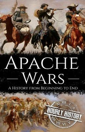 Apache Wars: A History from Beginning to End by Hourly History 9798721312175