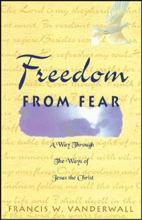 Freedom from Fear: A Way Through the Ways of Jesus the Christ by Francis W. Vanderwall