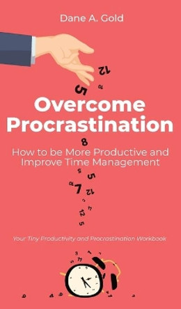 Overcome Procrastination - How to be More Productive and Improve Time Management: Your Tiny Productivity and Procrastination Workbook by Dane A Gold 9783967720600