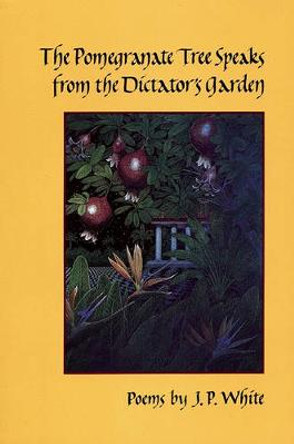 The Pomegranate Tree Speaks from the Dictator's Garden by J P White