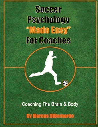 Soccer Psychology Made Easy For Coaches: Coaching The Brain & Body by Marcus Dibernardo 9781519259455