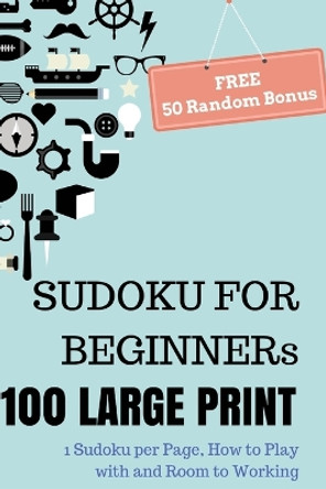 SUDOKU For Beginners, 100 Large Print Sudoku Puzzle Book: 1 Puzzle per Page with Room to Working, Teen, Young Adult, Brain Training Games, Senior People, FREE 50 Random Puzzles by Justin L Beaudin 9781544226194