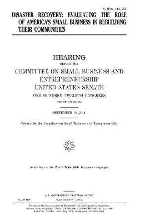 Disaster recovery: evaluating the role of America's small business in rebuilding their communities by United States Senate 9781981675791