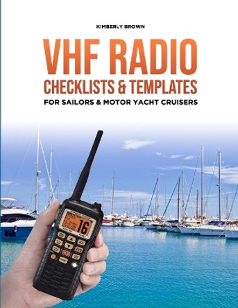 VHF Radio Checklists and Templates for Sailors: Reducing Mistakes & Making It Easier When Speaking Over the VHF Radio by Kimberly Ann Brown 9781507560860