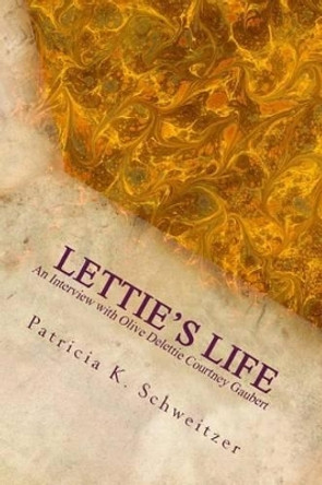 Lettie's Life: An interview with Olive Delettie Courtney Gaubert by Patricia K Schweitzer 9781483904276