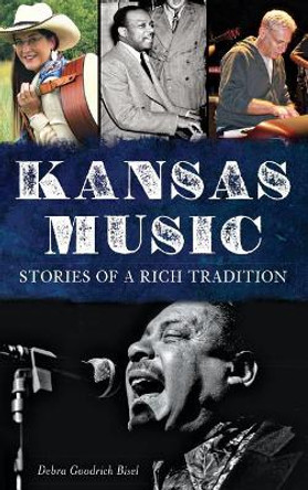 Kansas Music: Stories of a Rich Tradition by Debra Goodrich Bisel 9781540208934