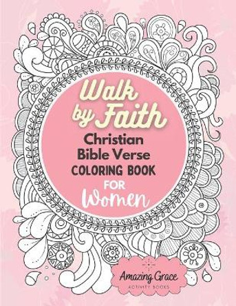 Walk by Faith Christian Bible Verse Coloring Book For Women: 40 Custom Color Pages for Adults To Be Encouraged, Strengthen Faith, & Walk With God Through Fear, Anxiety, & Uncertainty by Amazing Grace Activity Books 9798722501219