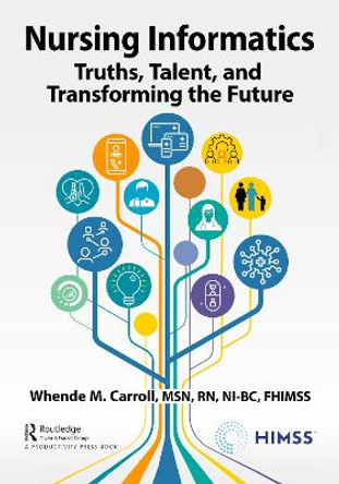 Nursing Informatics: Truths, Talent, and Transforming the Future by Whende Carroll, , MSN, RN-BC, FHIMSS 9781032065779