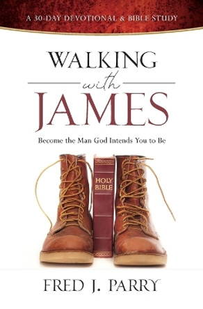 Walking with James: Becoming the Man God Intends You to Be by Fred J Parry 9798985782417