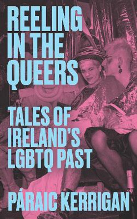 Reeling in the Queers: Tales of Ireland’s LGBTQ Past by Páraic Kerrigan 9781848409224