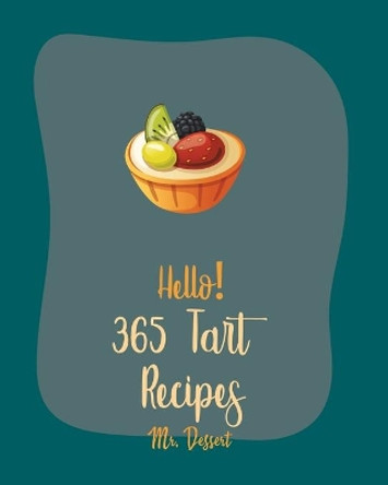 Hello! 365 Tart Recipes: Best Tart Cookbook Ever For Beginners [Book 1] by MR Dessert 9798619316070