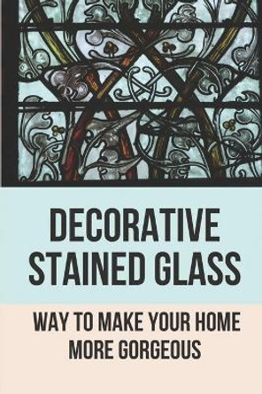 Decorative Stained Glass: Way To Make Your Home More Gorgeous: Decorative Stained Glass Designs by Trinity Reed 9798529724262