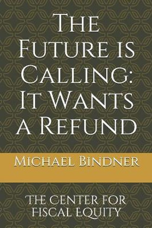 The Future is Calling: It Wants a Refund: The Center for Fiscal Equity by Michael Bindner 9798557378680