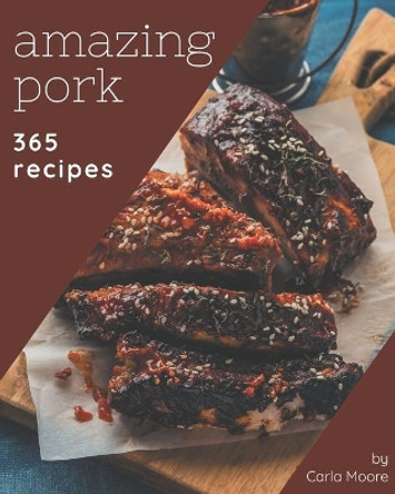 365 Amazing Pork Recipes: Making More Memories in your Kitchen with Pork Cookbook! by Carla Moore 9798577960124