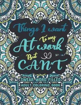 Things I Want To Say At Work But Can't: Swear Words Adult Coloring Book: Swear word, Swearing and Sweary Designs, Release Your Stress & Anger-Relaxation Made Easy, by Creative Dola 9798595362764