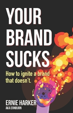 Your Brand Sucks: How to ignite a brand that doesn't. by Ernie Harker 9798597446417