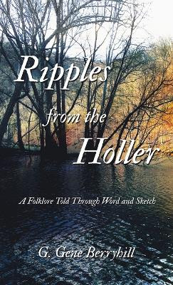 Ripples from the Holler: A Folklore Told Through Word and Sketch by G Gene Berryhill 9781489747587