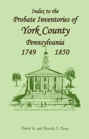 Index to the Probate Inventories of York County, Pennsylvania, 1749-1850 by David A Paup 9781585492398