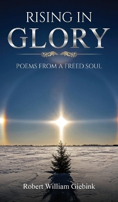 Rising In Glory: Poems from a Freed Soul by Robert William Giebink 9781637462058