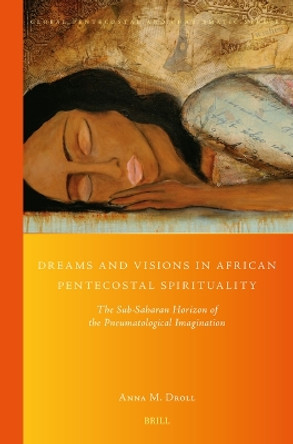 Dreams and Visions in African Pentecostal Spirituality: The Sub-Saharan Horizon of the Pneumatological Imagination by Anna M. Droll 9789004541214