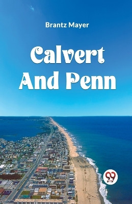 Calvert and Penn or the Growth of Civil and Religious Liberty in America, as Disclosed in the Planting of Maryland and Pennsylvania by Brantz Mayer 9789360461386