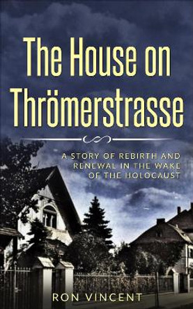 House The House on Throemerstrasse: A Story of Rebirth and Renewal in the Wake of the Holocaust by Ron Vincent 9789493231306