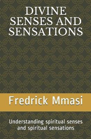 Divine Senses and Sensations: Understanding spiritual senses and spiritual sensations by Fredrick a Mmasi 9789976548501