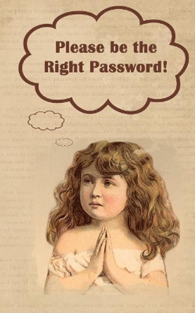 Please Be the Right Password: 5 X 8 122 Pages, 312 Sections for Internet Passwords, Addresses and Usernames, Humorous Cover A-Z Index by Kay D Johnson 9781989194515