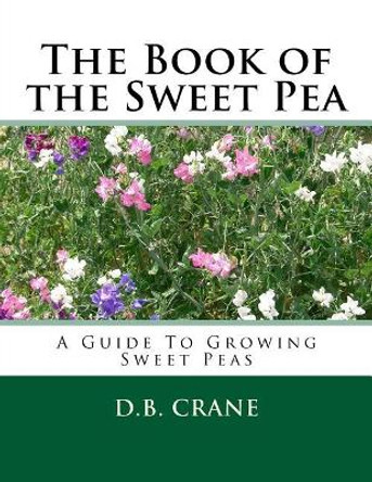 The Book of the Sweet Pea: A Guide To Growing Sweet Peas by D B Crane 9781983850936