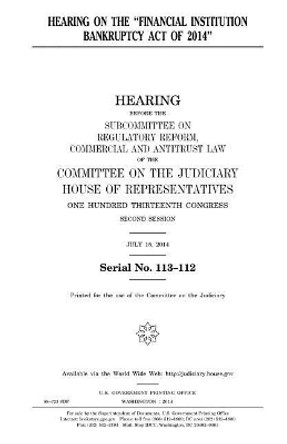 Hearing on the &quot;Financial Institution Bankruptcy Act of 2014&quot; by Professor United States Congress 9781981527779