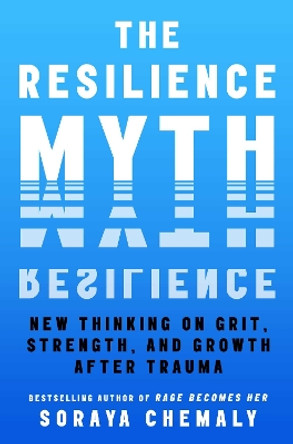 The Resilience Myth: New Thinking on Grit, Strength, and Growth After Trauma by Soraya Chemaly 9781982170769