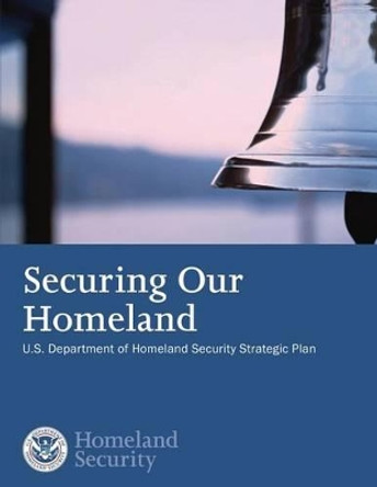Securing our Homeland: U.S. Department of Homeland Security Strategic Plan by U S Department of Homeland Security 9781503359840